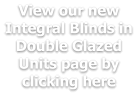 View our new Integral Blinds in Double Glazed Units page by clicking here